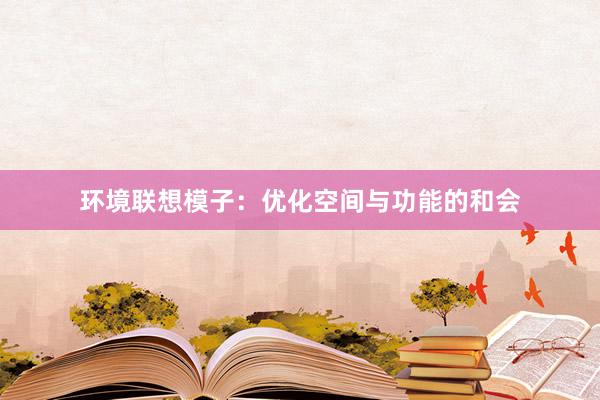 环境联想模子：优化空间与功能的和会