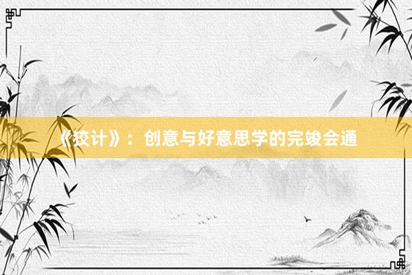 《狡计》：创意与好意思学的完竣会通