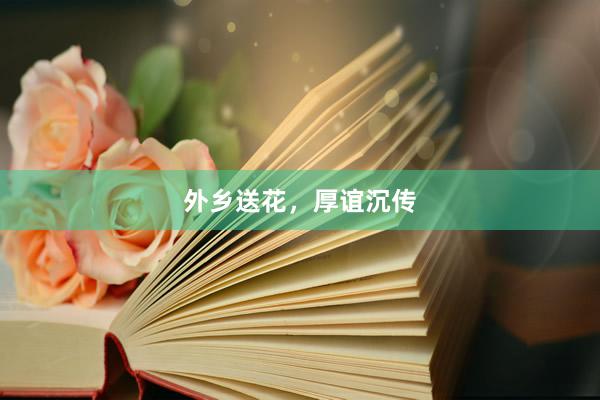 外乡送花，厚谊沉传