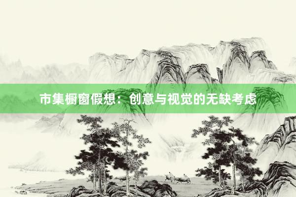 市集橱窗假想：创意与视觉的无缺考虑