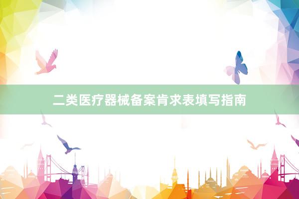 二类医疗器械备案肯求表填写指南
