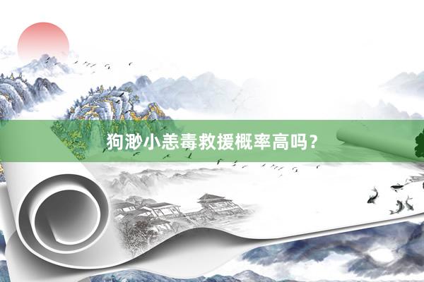 狗渺小恙毒救援概率高吗？